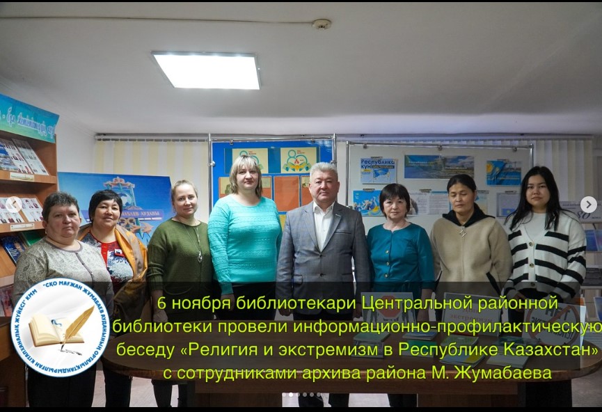 6 ноября библиотекари Центральной районной библиотеки провели информационно-профилактическую беседу «Религия и экстремизм в Республике Казахстан» с сотрудниками архива района М. Жумабаева